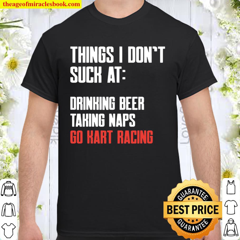Things I Don’t Suck At Drinking Beer Taking Naps Go Kart Racing Lists Karting Go-Cart Racer 2020 Shirt, Hoodie, Long Sleeved, SweatShirt