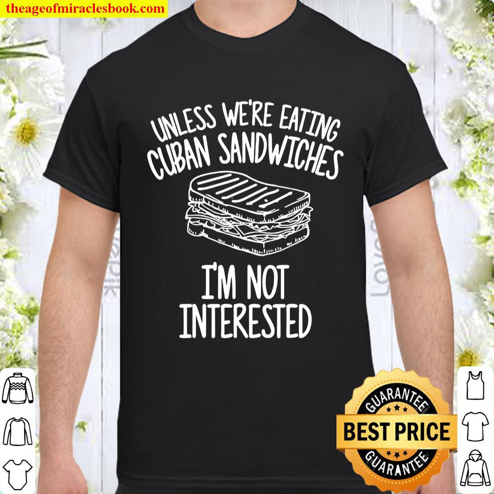 Unless We’re Eating Cuban Sandwiches I’m Not Interested Shirt