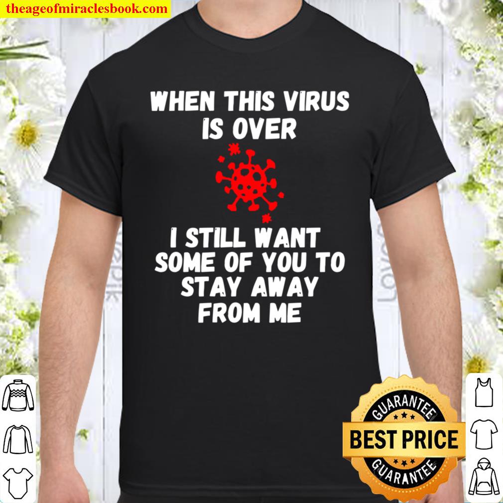 When This Virus Is Over 2020 Stay Away Social Distancing new Shirt, Hoodie, Long Sleeved, SweatShirt When This Virus Is Over 2020 Stay Away Social Distancing new Shirt, Hoodie, Long Sleeved, SweatShirt