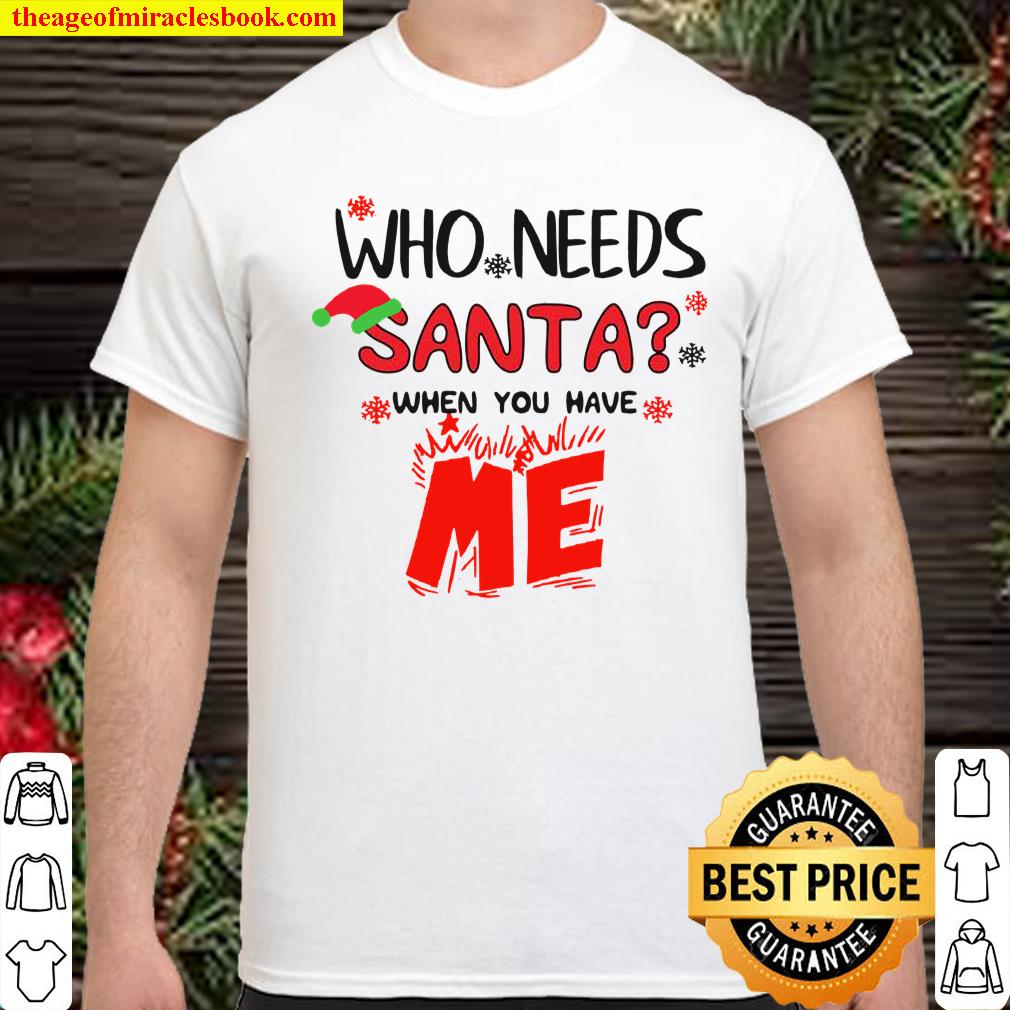 Who Needs Santa When You Have Me Christmas Shirt Who Needs Santa When You Have Me Christmas Shirt