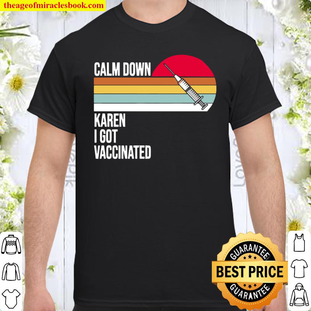 Calm Down Karen I Got Vaccinated Shirt, hoodie, tank top, sweater