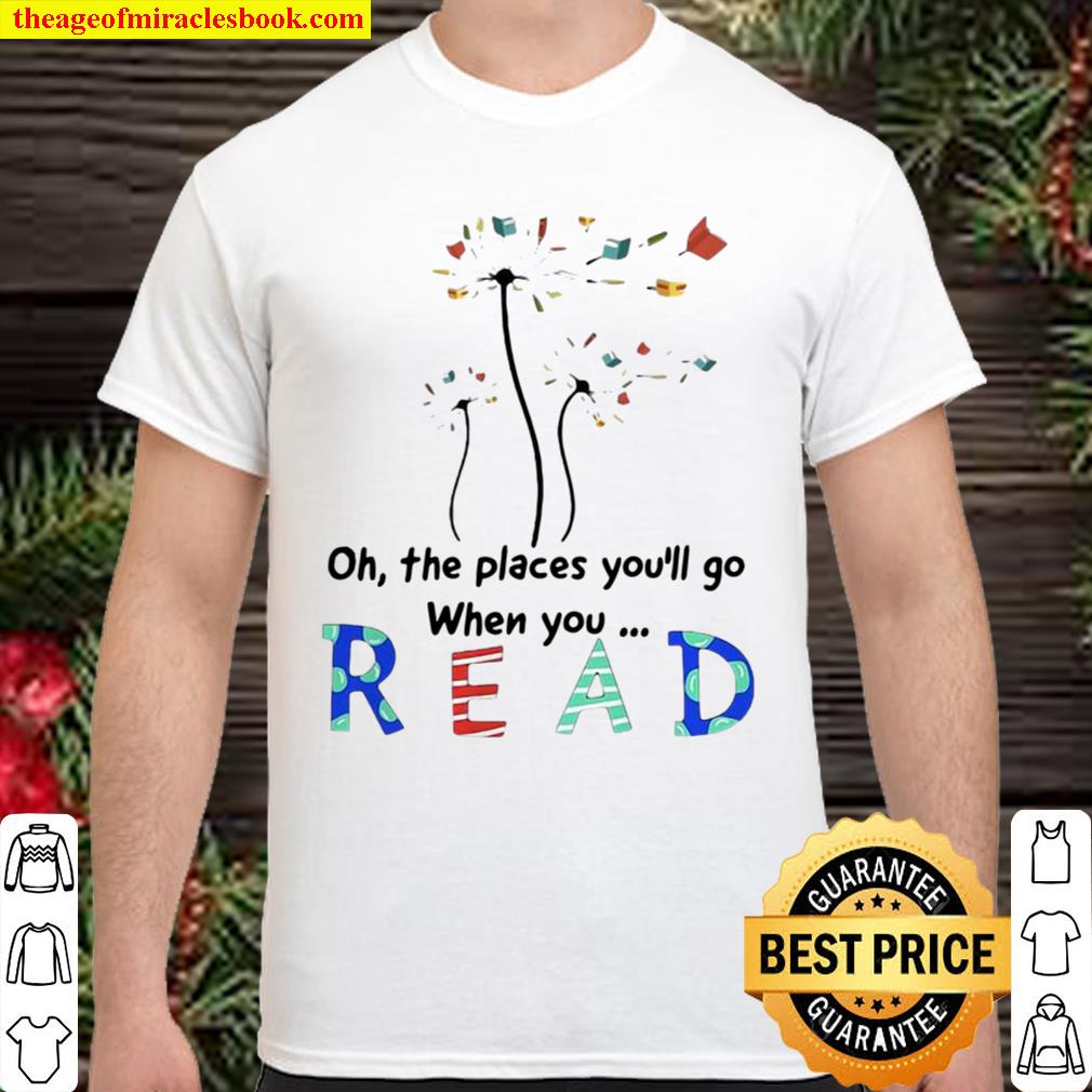 Funny Flower Oh The Places You’ll Go When You Read new Shirt, Hoodie, Long Sleeved, SweatShirt Funny Flower Oh The Places You’ll Go When You Read new Shirt, Hoodie, Long Sleeved, SweatShirt