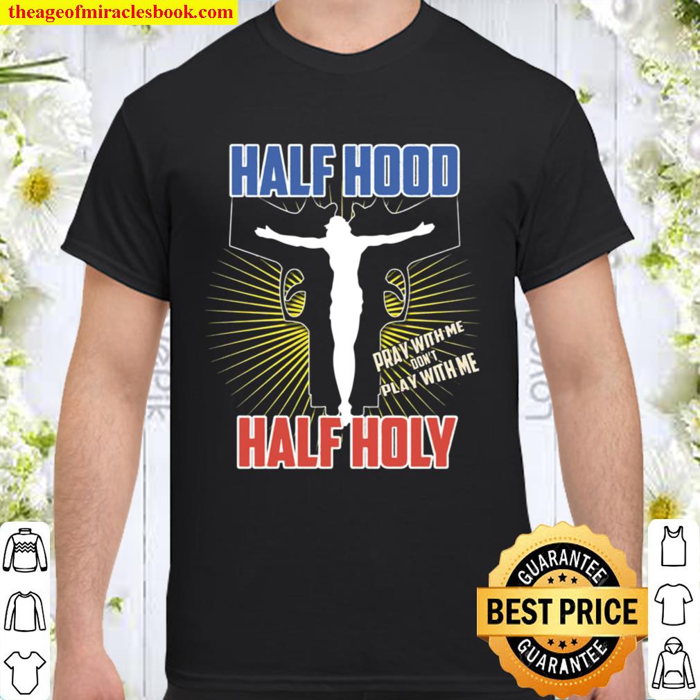 Half Hood Half Holy Shirt That Means Pray With Me 2021 Shirt, Hoodie, Long Sleeved, SweatShirt