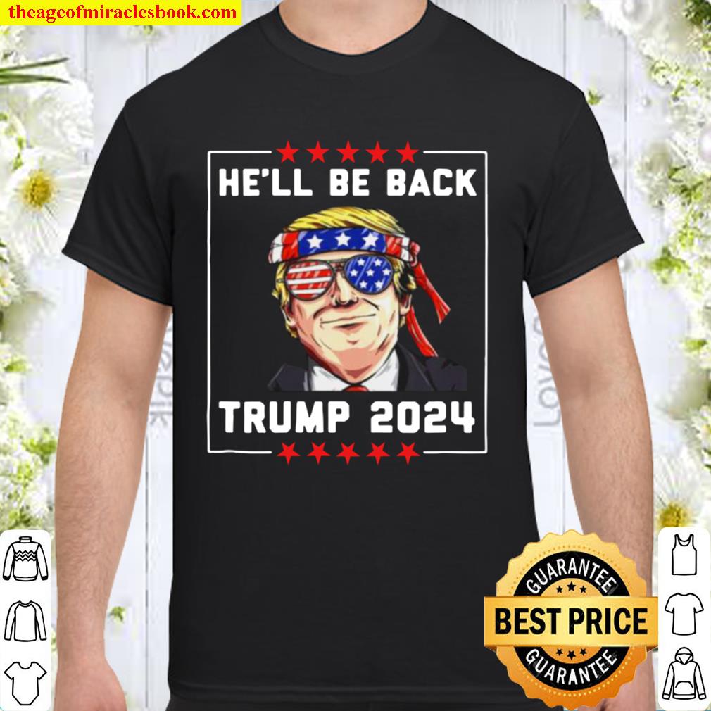 He’ll Be Back Trump 2024 hot Shirt, Hoodie, Long Sleeved, SweatShirt