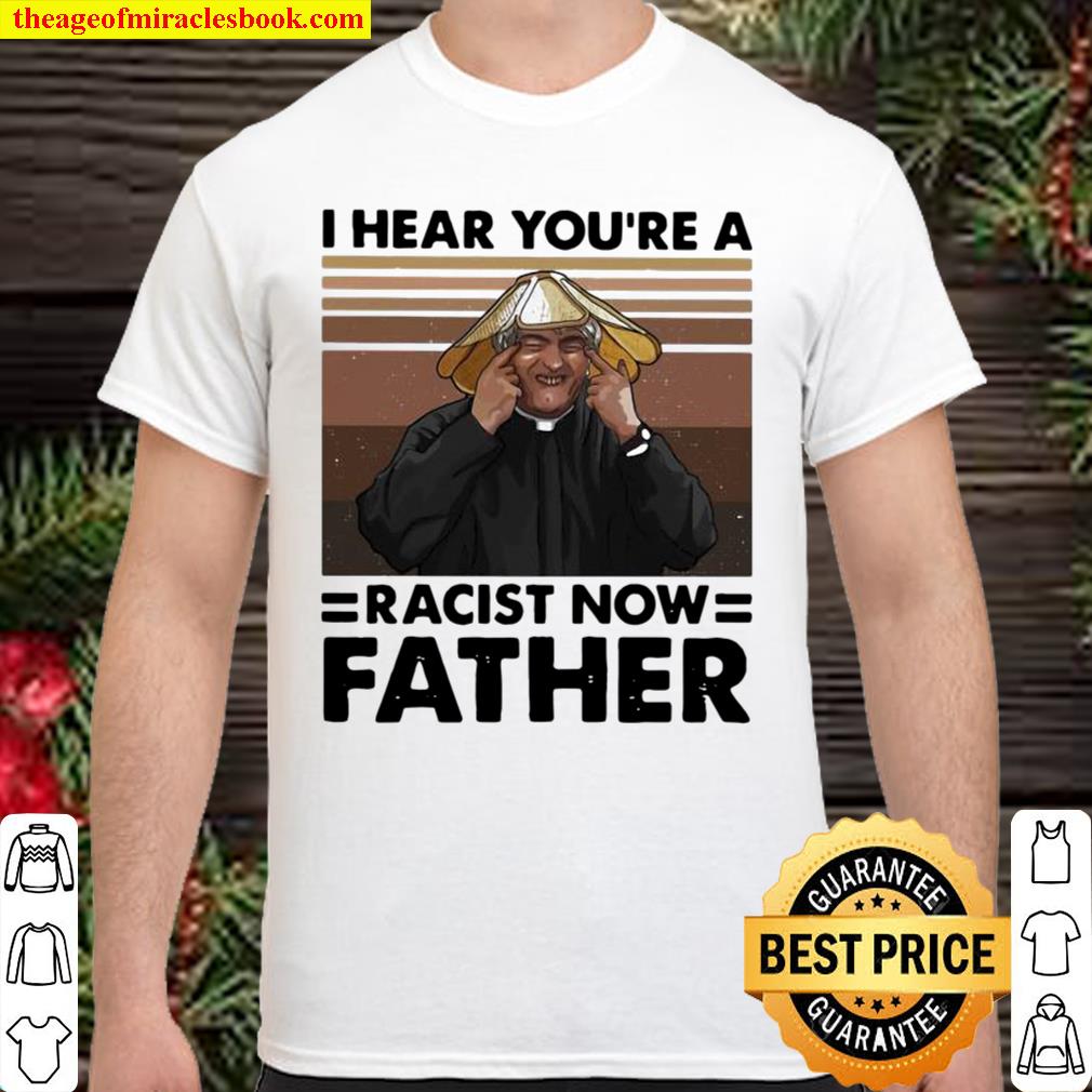 I Hear You’re A Racist Now Father Vintage limited Shirt, Hoodie, Long Sleeved, SweatShirt I Hear You’re A Racist Now Father Vintage limited Shirt, Hoodie, Long Sleeved, SweatShirt