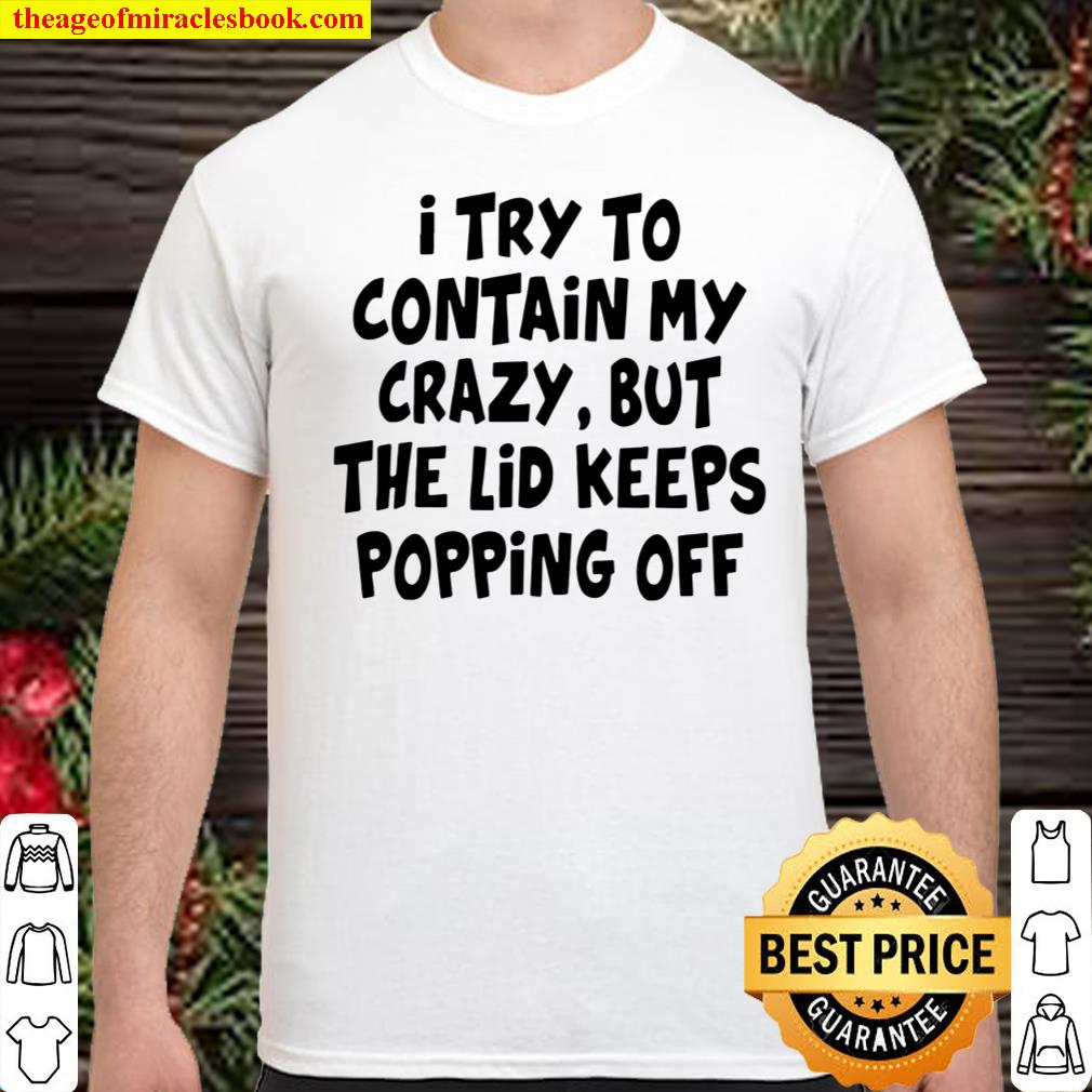 I Try To Contain My Crazy But The Lid Keeps Popping Off Shirt