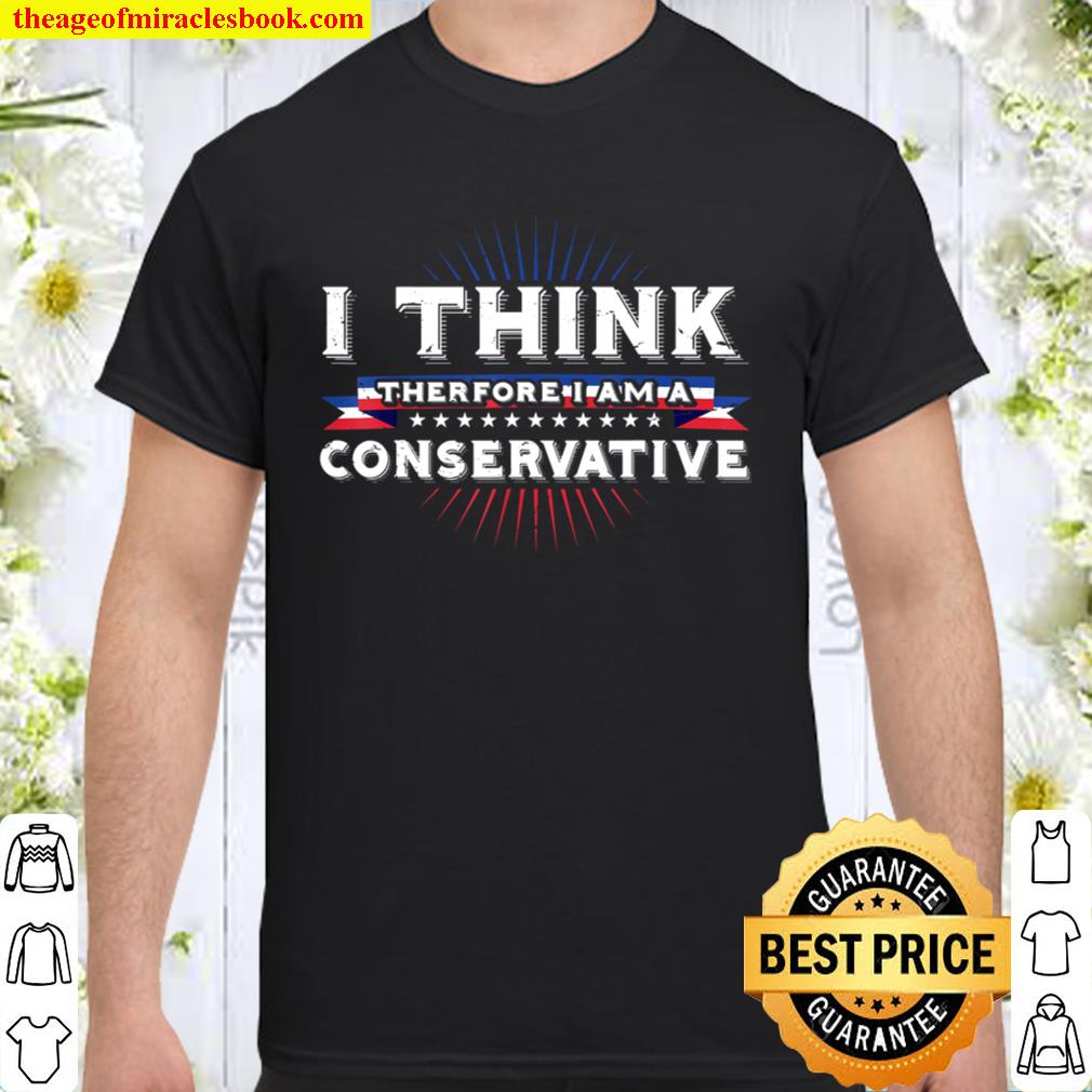 I think therefore I am a Conservative Vote Republican Trump hot Shirt, Hoodie, Long Sleeved, SweatShirt