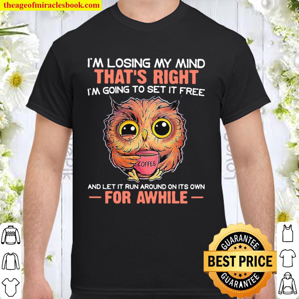 I’m Losing My Mind That’s Right And Let It Run Around On Its Own For Awhile Owl Coffee 2021 Shirt, Hoodie, Long Sleeved, SweatShirt