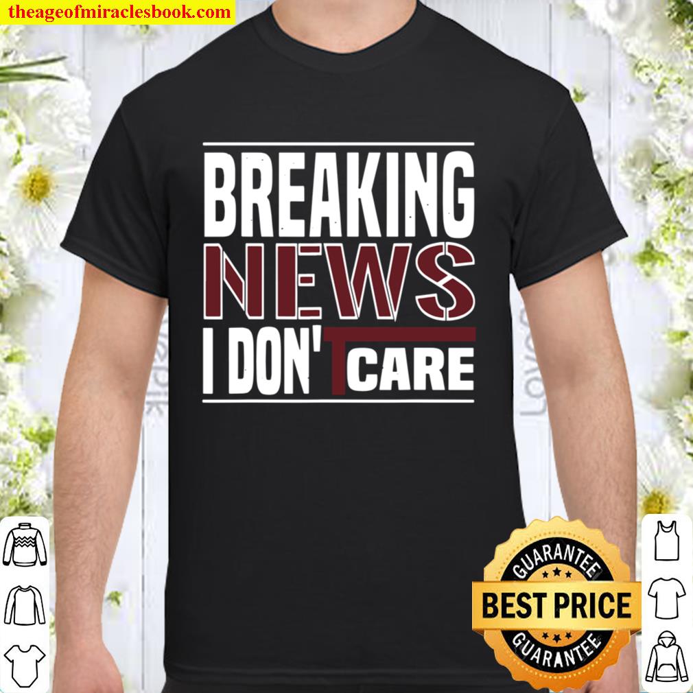 Mens Breaking News I DON’T CARE,funny new Shirt, Hoodie, Long Sleeved, SweatShirt