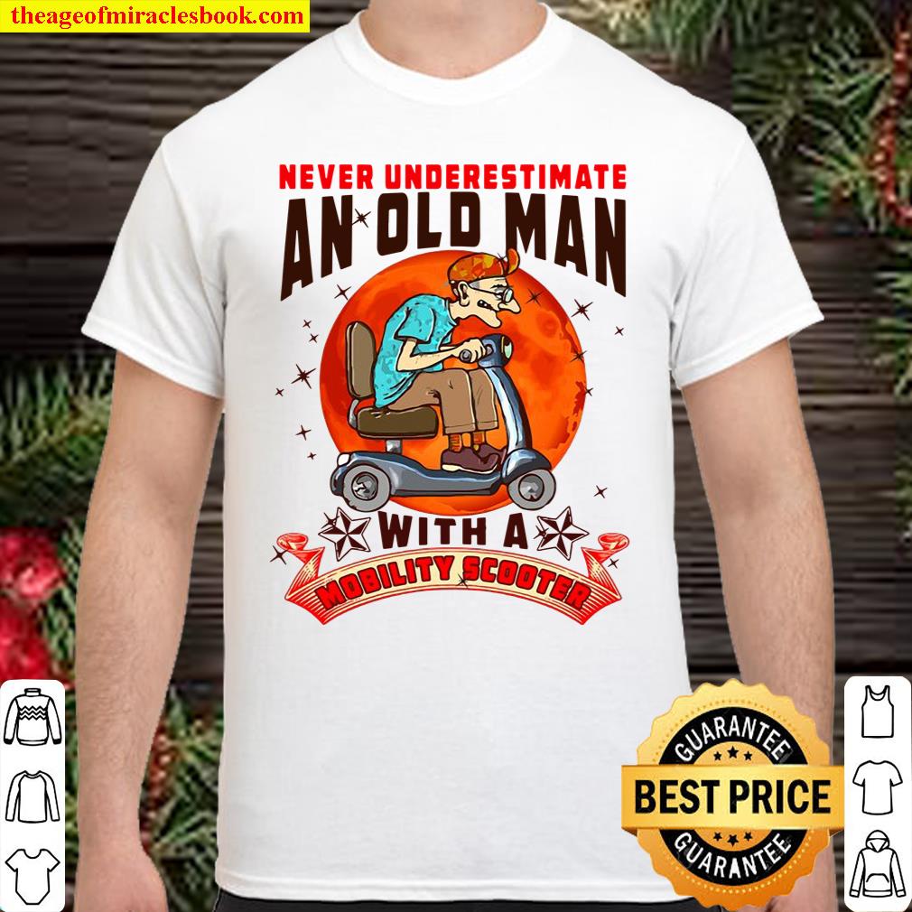 Never Underestimate An Old Man Mobility Scooter shirt, hoodie, tank top, sweater