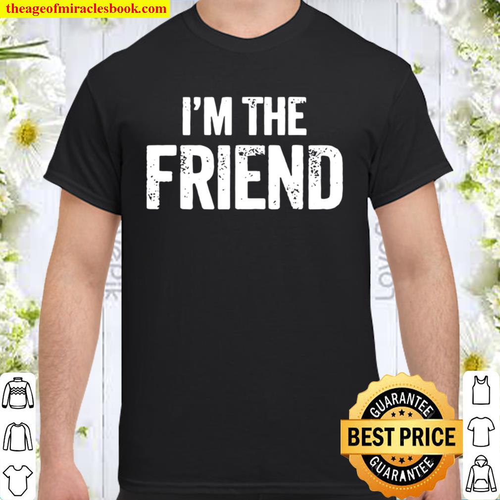 Official I’m The Friend Quote limited Shirt, Hoodie, Long Sleeved, SweatShirt Official I’m The Friend Quote limited Shirt, Hoodie, Long Sleeved, SweatShirt