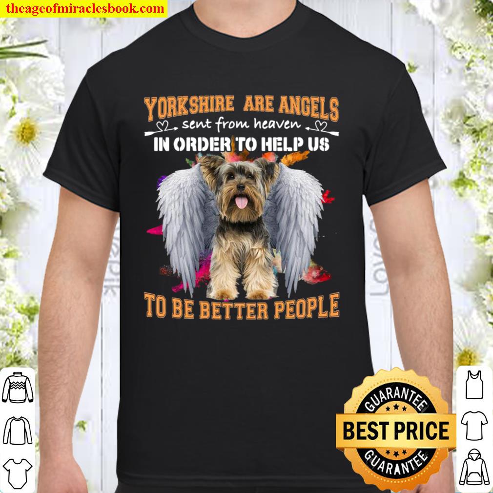 Yorkshire Are Angels Sent From Heaven In Order To Help Us To Be Better People limited Shirt, Hoodie, Long Sleeved, SweatShirt