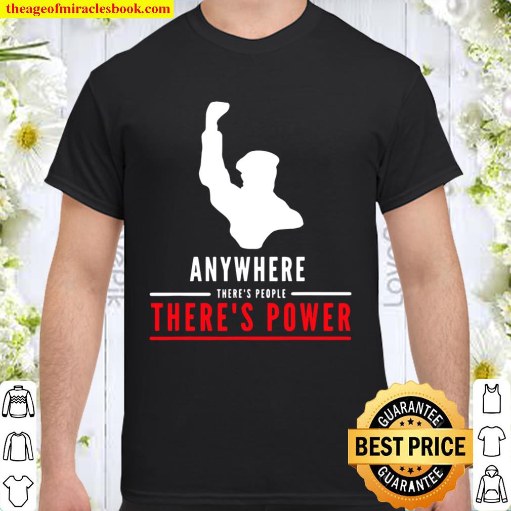 Anywhere There’s People There’s Power new Shirt, Hoodie, Long Sleeved, SweatShirt