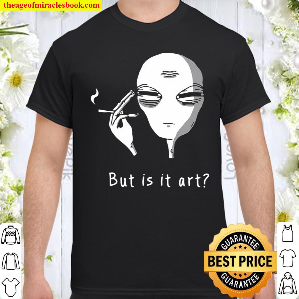 But Is It Art Alien – Smoking Alien Funny shirt, hoodie, tank top, sweater