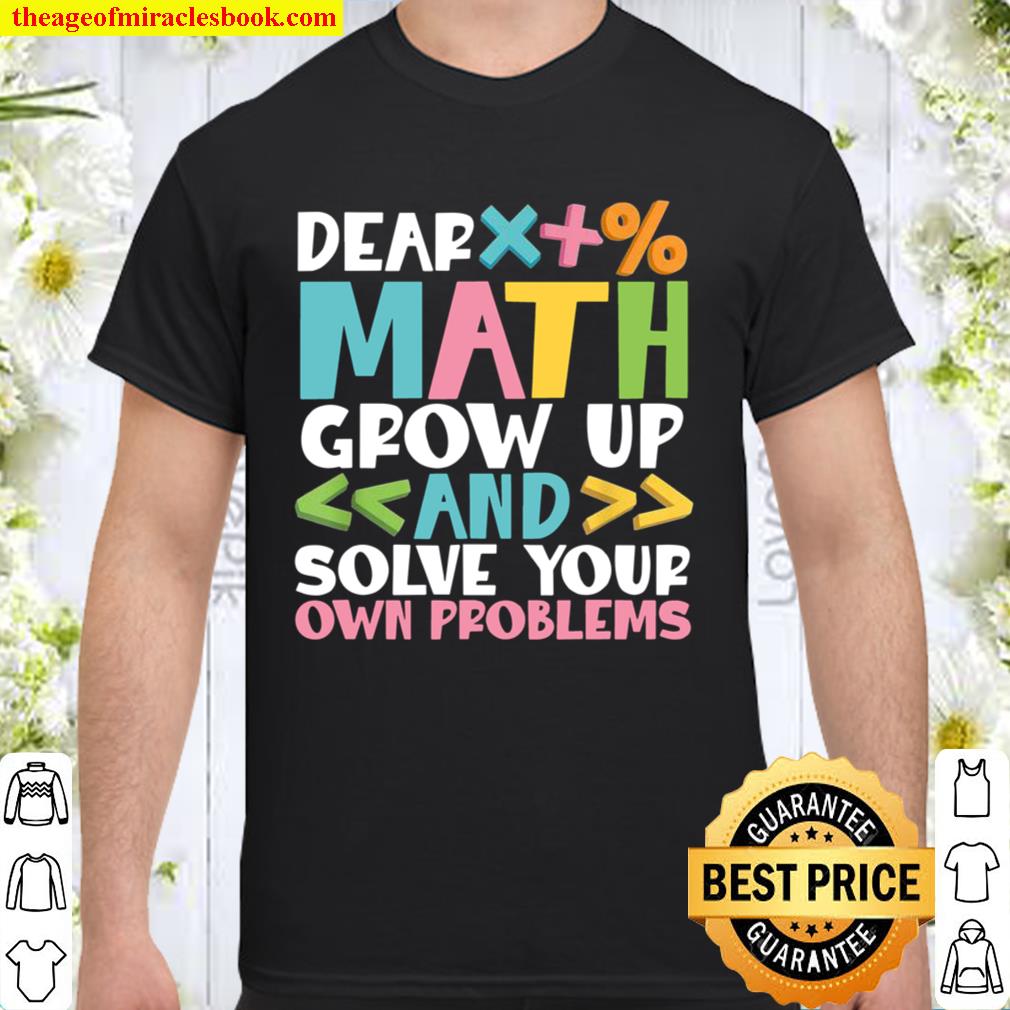 Dear Math Grow Up And Solve Your Own Problem limited Shirt, Hoodie, Long Sleeved, SweatShirt