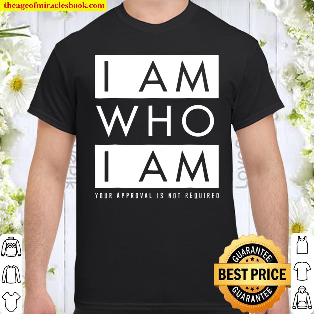 I Am Who I Am (Your Approval Is Not Required) shirt, hoodie, tank top, sweater