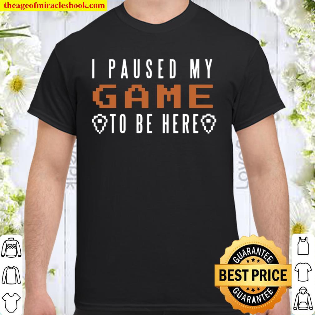 I Paused My Game To Be Here Video Gaming Gamer Quote hot Shirt, Hoodie, Long Sleeved, SweatShirt
