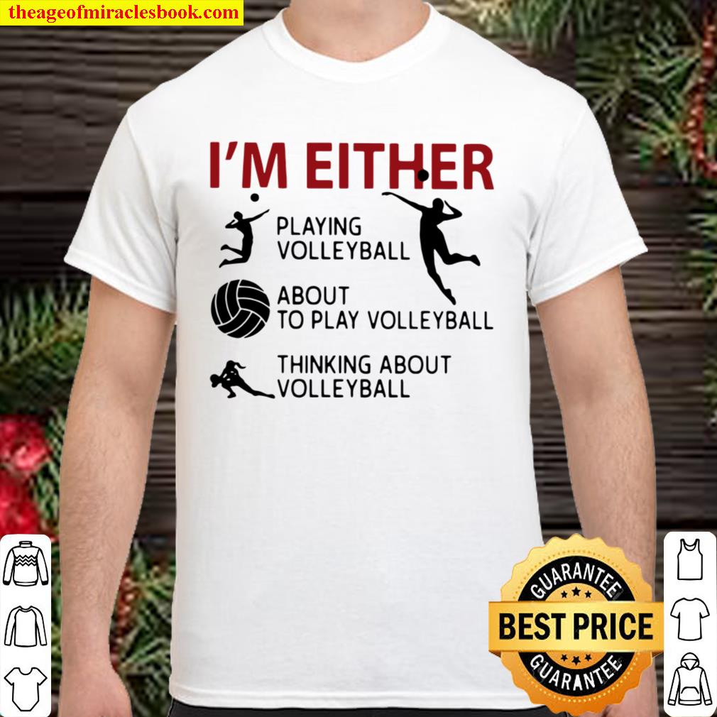 Official I’m Either Playing Volleyball About To Play Volleyball Thinking About Volleyball limited Shirt, Hoodie, Long Sleeved, SweatShirt