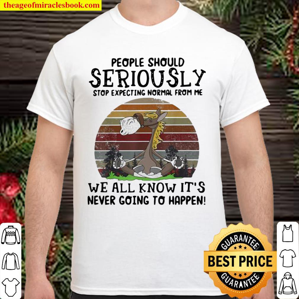 People Should Seriously Stop Expecting Normal From Me We All Know It’s Never Going To Happen Horse Vintage 2021 Shirt, Hoodie, Long Sleeved, SweatShirt