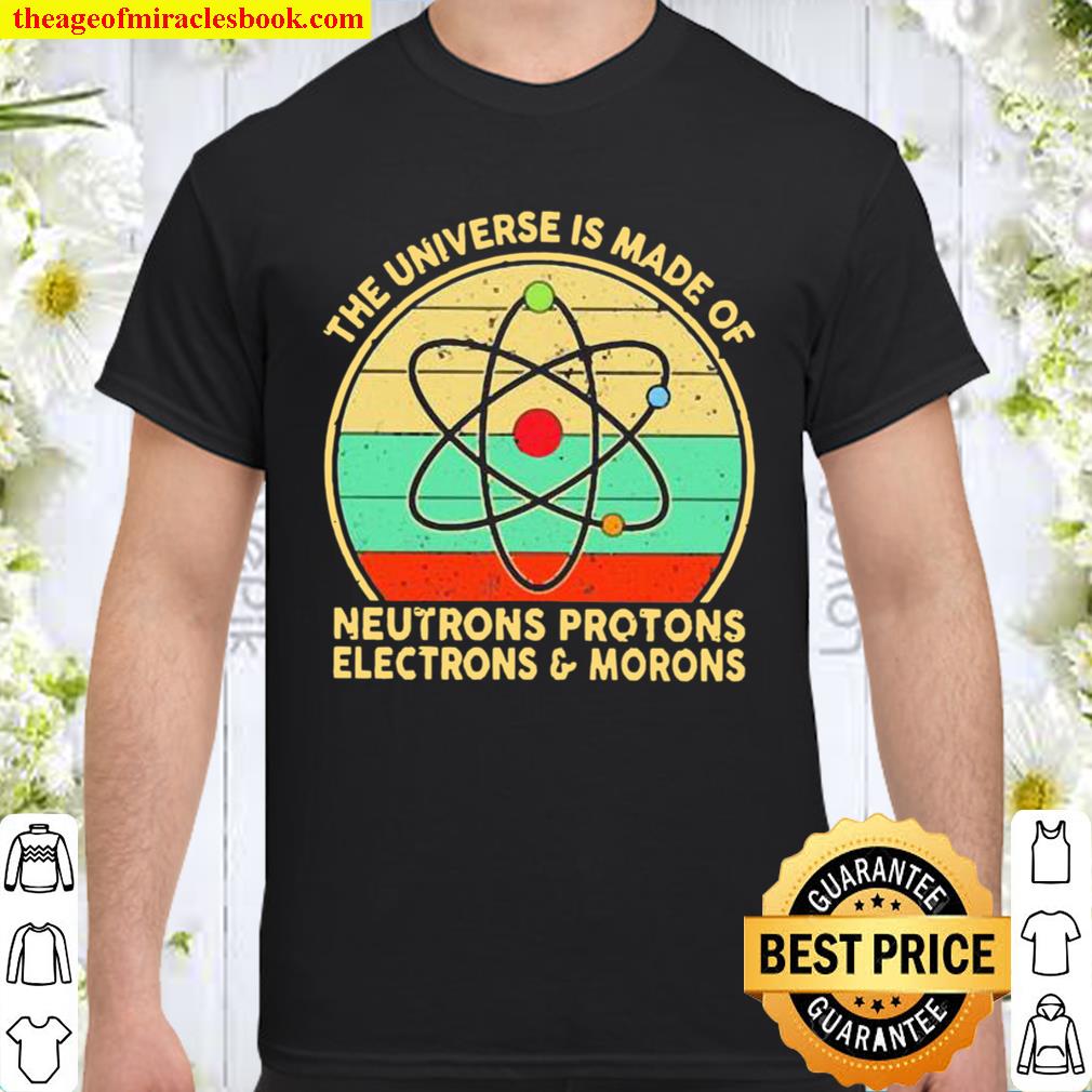 The Universe Is Made Of Neutrons Protons Electrons And Morons Vintage limited Shirt, Hoodie, Long Sleeved, SweatShirt