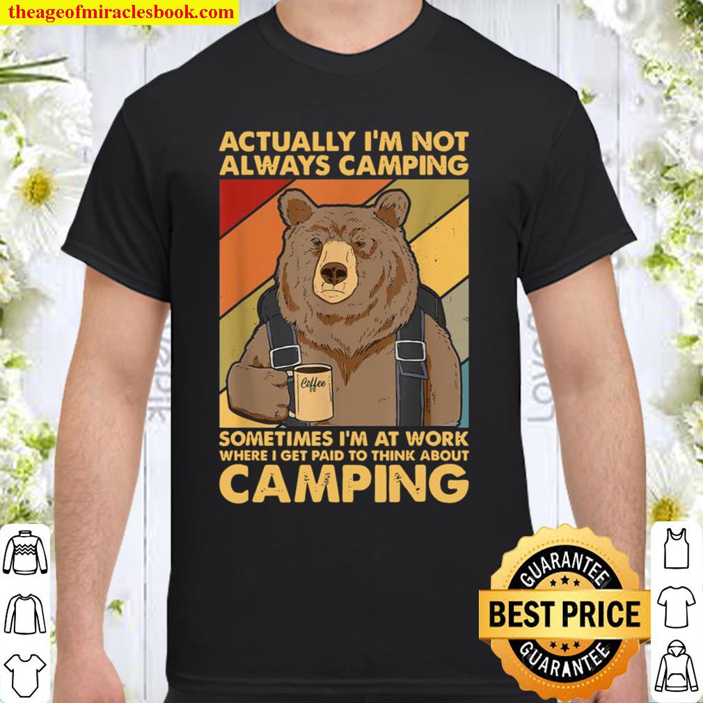 Actually I’m Not Always Camping Sometimes I’m At Work limited Shirt, Hoodie, Long Sleeved, SweatShirt