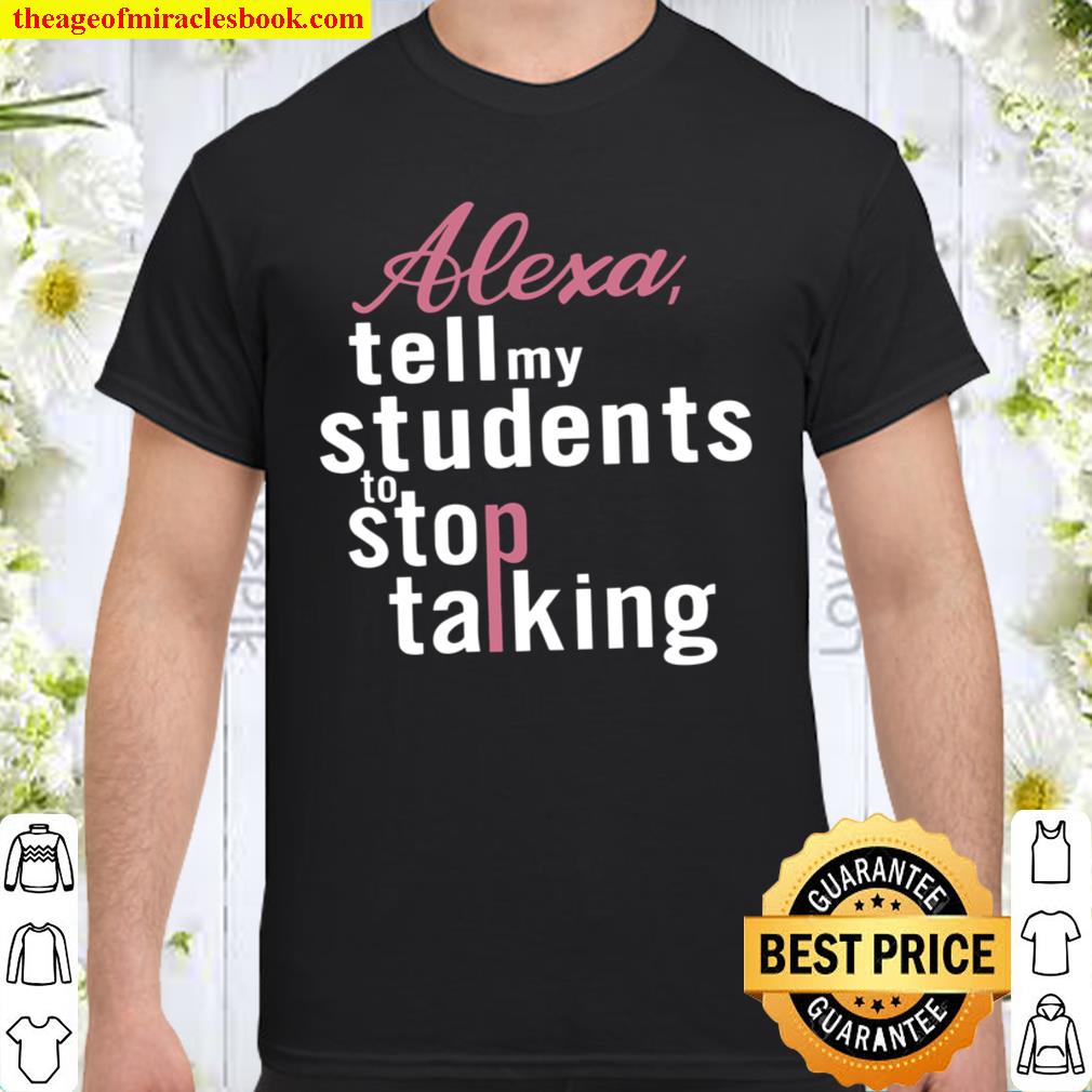 Alexa Tell My Students To Stop Talking 2021 Shirt, Hoodie, Long Sleeved, SweatShirt Alexa Tell My Students To Stop Talking 2021 Shirt, Hoodie, Long Sleeved, SweatShirt