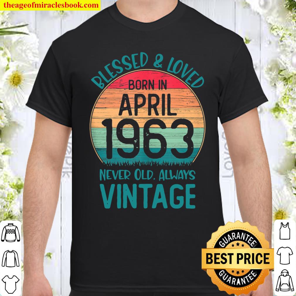 Born In April 1963 Blessed & Loved 58th Years Old hot Shirt, Hoodie, Long Sleeved, SweatShirt