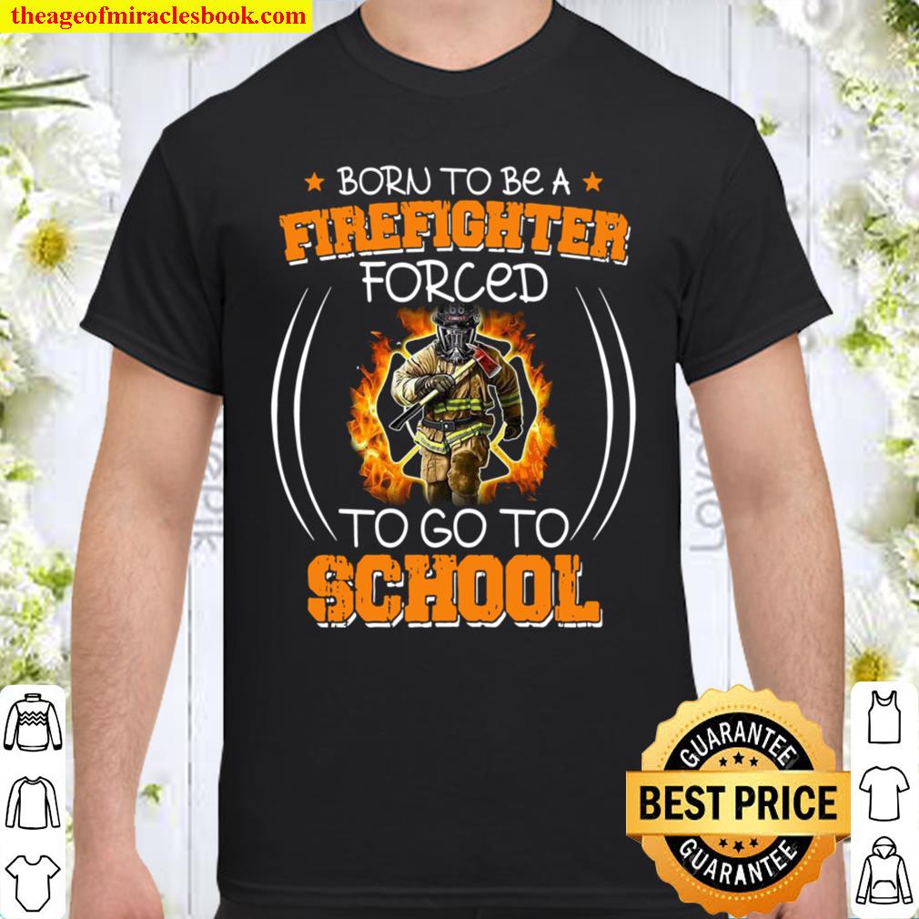 Born To Be A Firefighter Forced To Go To School Shirt, hoodie, tank top, sweater