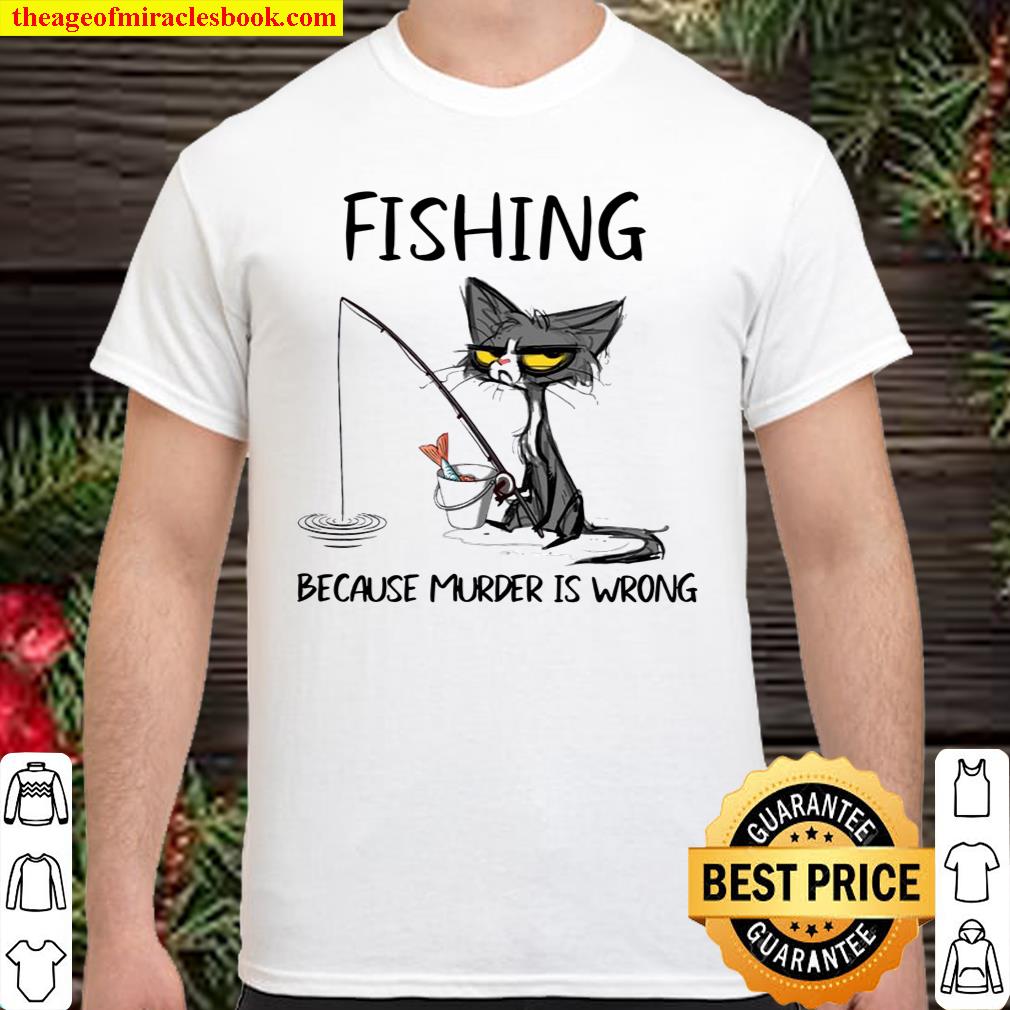 Cat fishing because murder is wrong shirt, hoodie, tank top, sweater