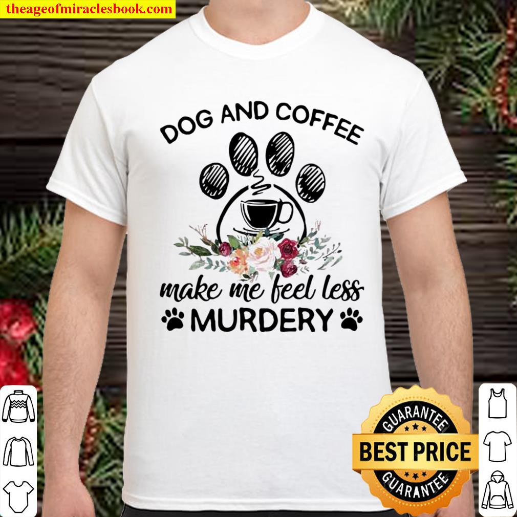 Dog and Coffee make me feel less murdery shirt, hoodie, tank top, sweater