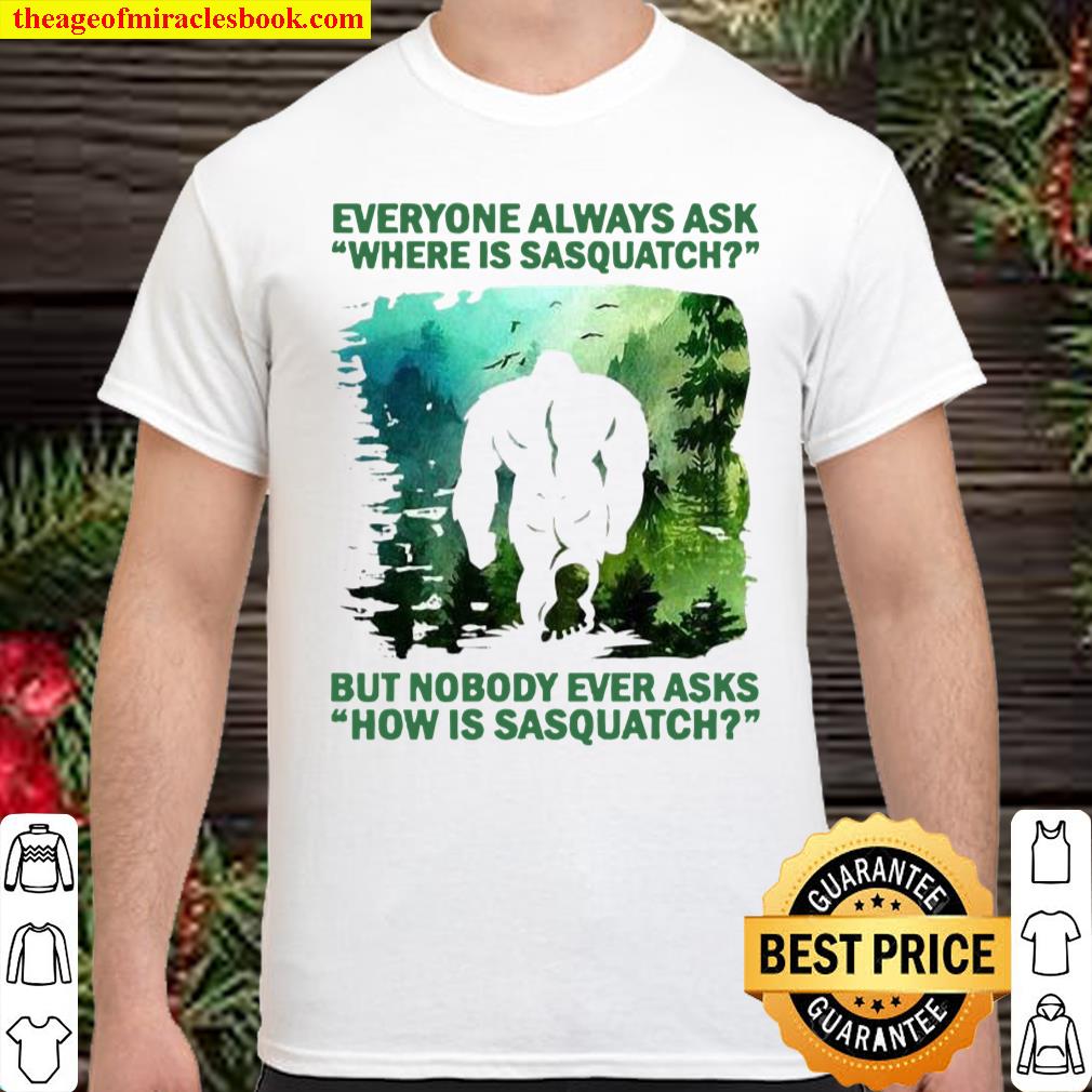 Everyone Always Ask Where Is Sasquatch But Nobody Asks How Bigfoot Shirt