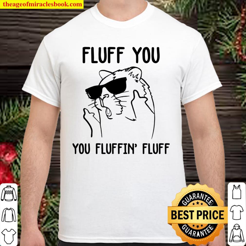 Fluff You You Fluffin’ Fluff Shirt, hoodie, tank top, sweater