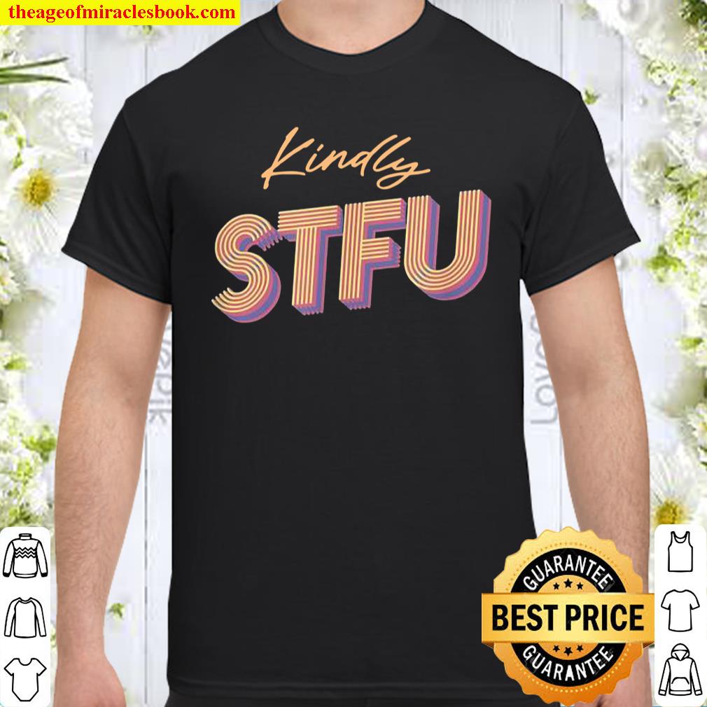 Funny Kindly STFU Sarcastic Adult Humor Style Shirt, hoodie, tank top, sweater Funny Kindly STFU Sarcastic Adult Humor Style Shirt, hoodie, tank top, sweater