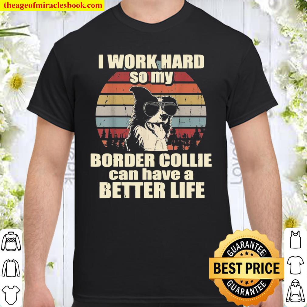 Funny for Border Collie I Work Hard Better Life hot Shirt, Hoodie, Long Sleeved, SweatShirt