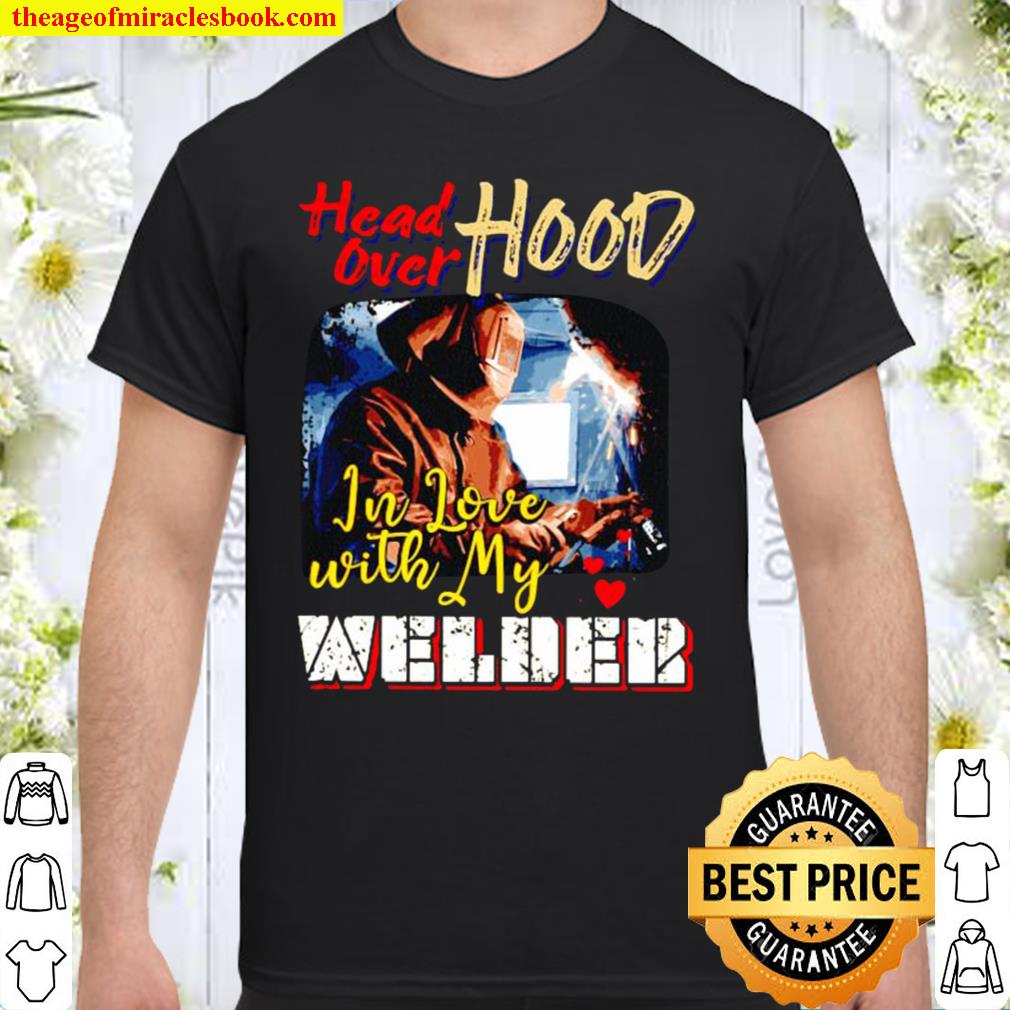 Head Over Hood In Love With My Welder limited Shirt, Hoodie, Long Sleeved, SweatShirt