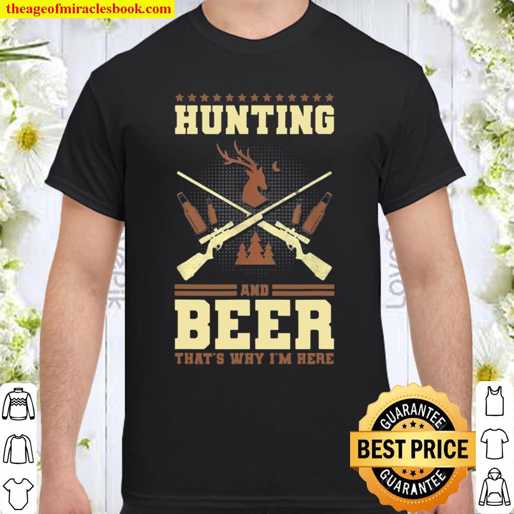 Hunting and beer that’s why I’m here Shirt, hoodie, tank top, sweater