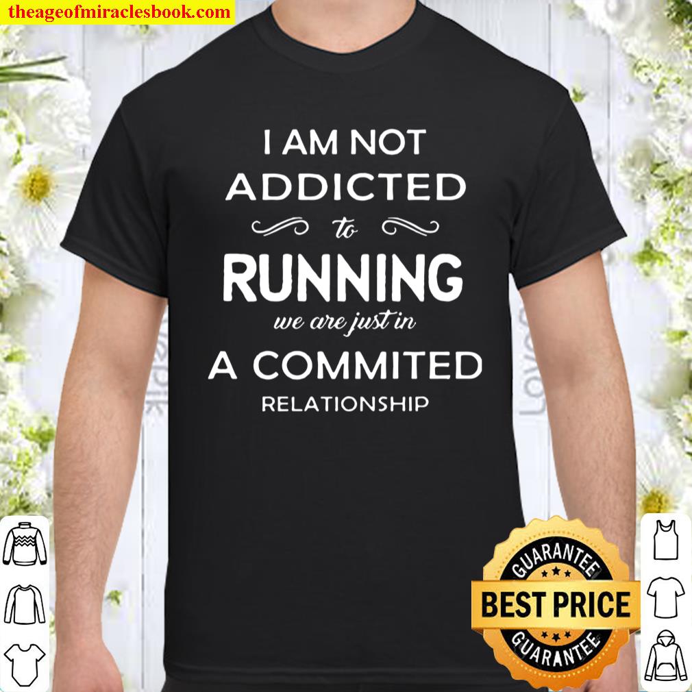 I Am Not Addicted To Running We Are Just In A Commited Relationship Shirt