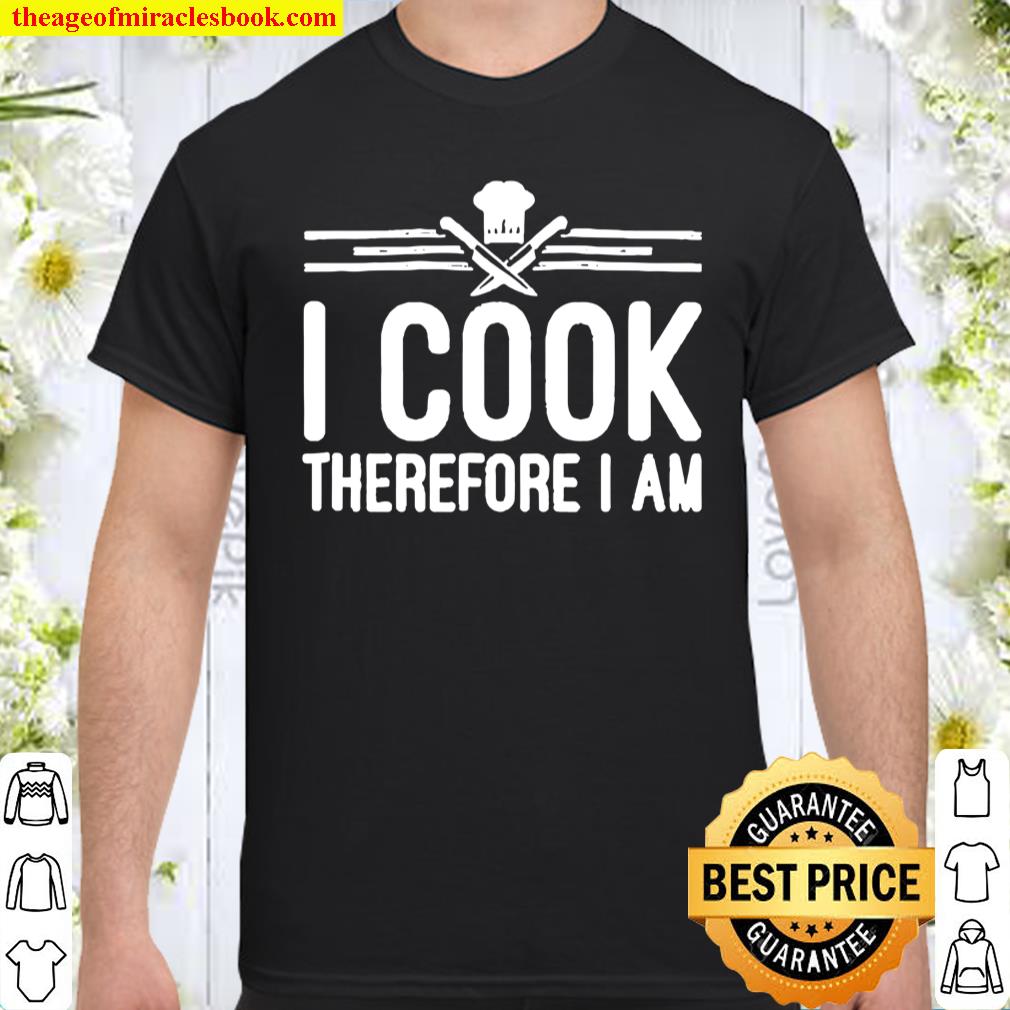 I Cook Therefore I Am Funny Chef Kitchen Shirt, hoodie, tank top, sweater