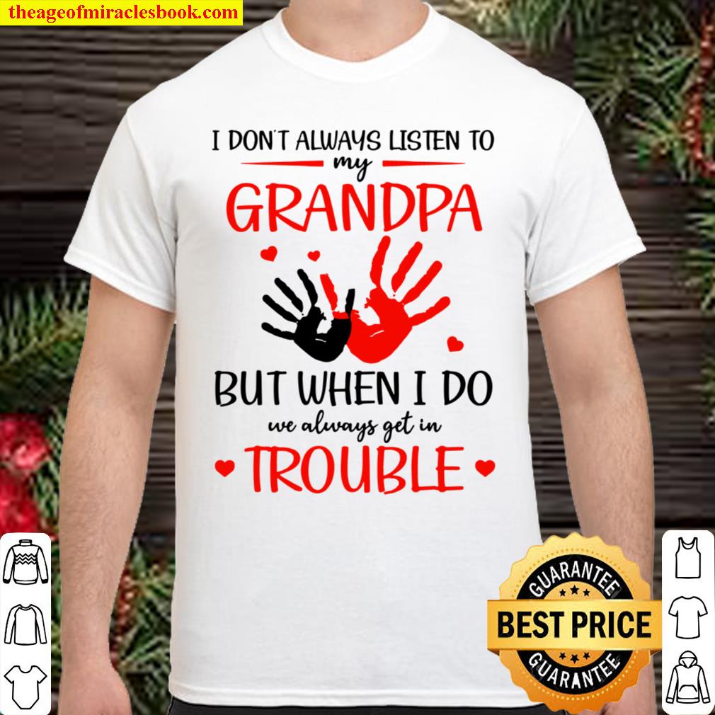 I Don’t Listen To My Grandpa But When I Do We Get In Trouble limited Shirt, Hoodie, Long Sleeved, SweatShirt I Don’t Listen To My Grandpa But When I Do We Get In Trouble limited Shirt, Hoodie, Long Sleeved, SweatShirt