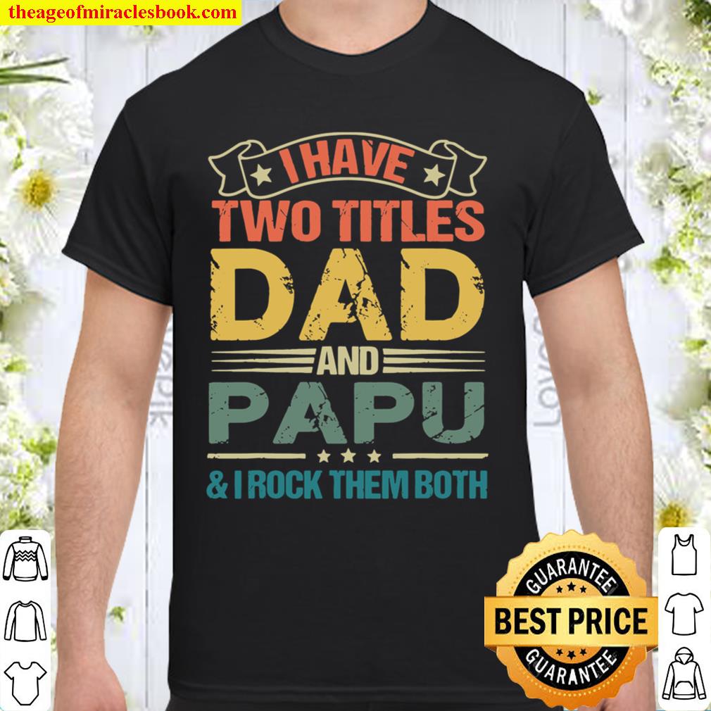 I Have Two Titles Dad And Papu Fathers Day new Shirt, Hoodie, Long Sleeved, SweatShirt I Have Two Titles Dad And Papu Fathers Day new Shirt, Hoodie, Long Sleeved, SweatShirt