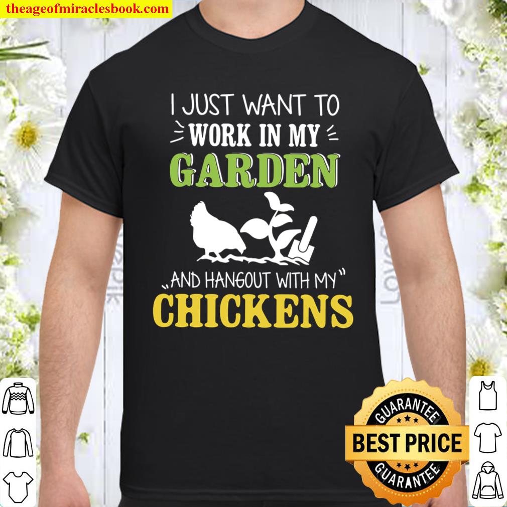 I Just Want To Work In My Garden And Hangout With My Chickens Shirt I Just Want To Work In My Garden And Hangout With My Chickens Shirt