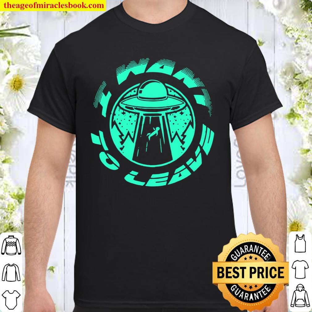 I Want To Leave UFO Alien Believer Geek hot Shirt, Hoodie, Long Sleeved, SweatShirt