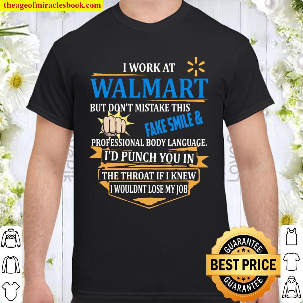 I Work At Walmart Fake Smile Professional Body Language I’d Punch You In The Throat If I Knew I Wouldn’t Lose My Job 2021 Shirt, Hoodie, Long Sleeved, SweatShirt