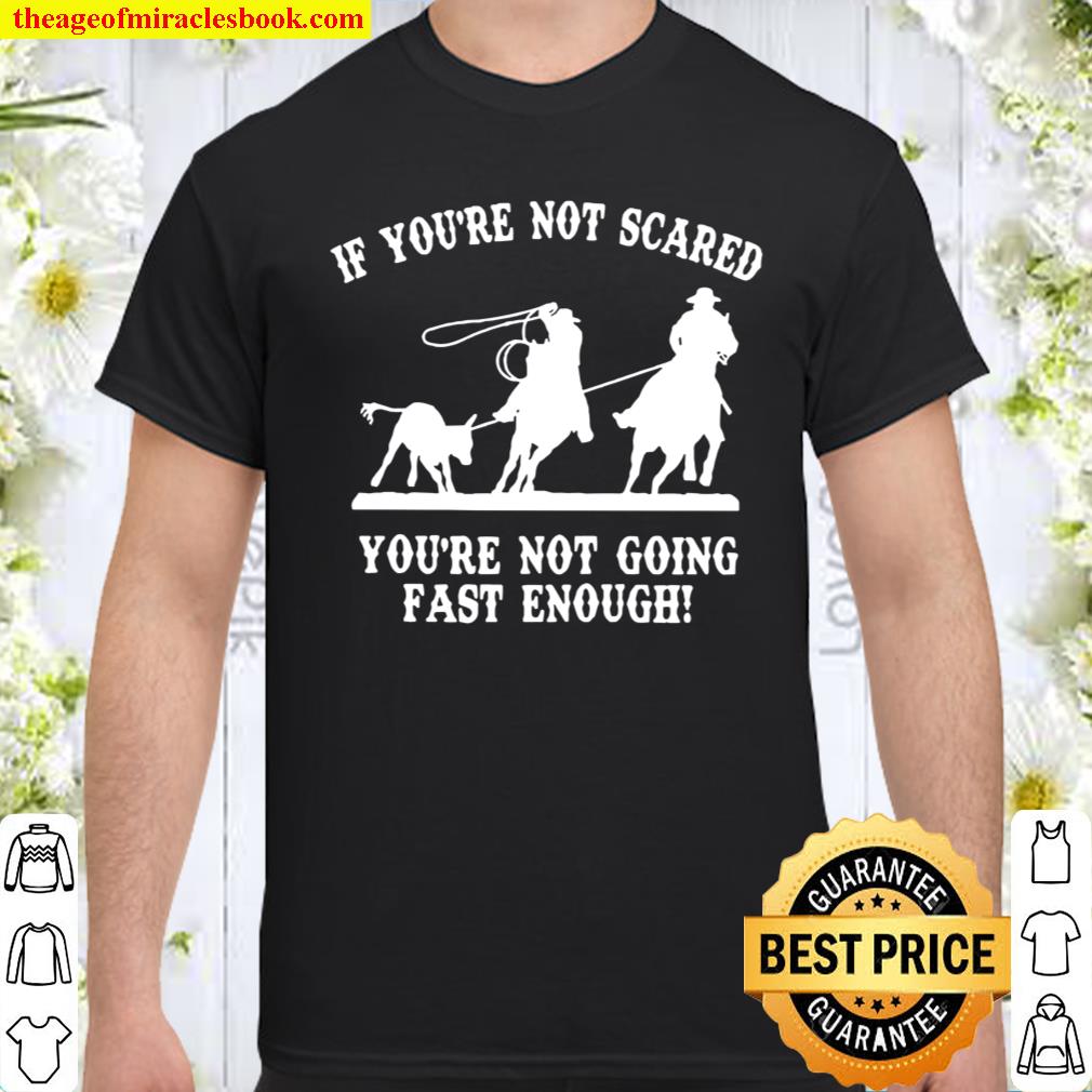 If you’re not scared you’re not going fast enough shirt