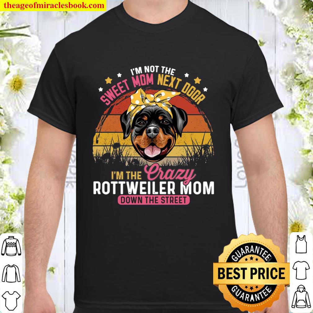 I’m Not The Sweet Mom Next Door I’m The Crazy Rottweiler Mom Down The Street 2021 Shirt, Hoodie, Long Sleeved, SweatShirt