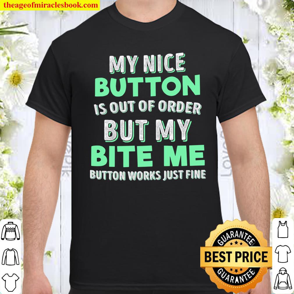 My Nice Button Is Out Of Order But My Bite Me Button Works Just Fine Shirt
