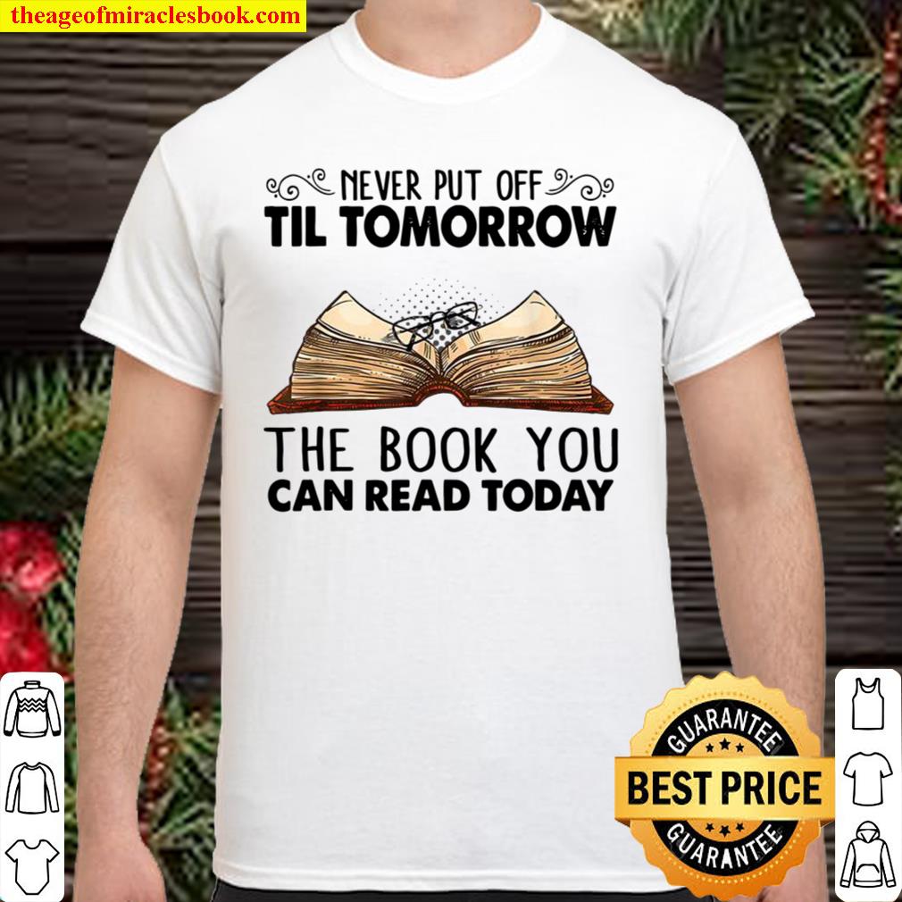 Never Put Off Til Tomorrow The Book You Can Read Today 2021 Shirt, Hoodie, Long Sleeved, SweatShirt