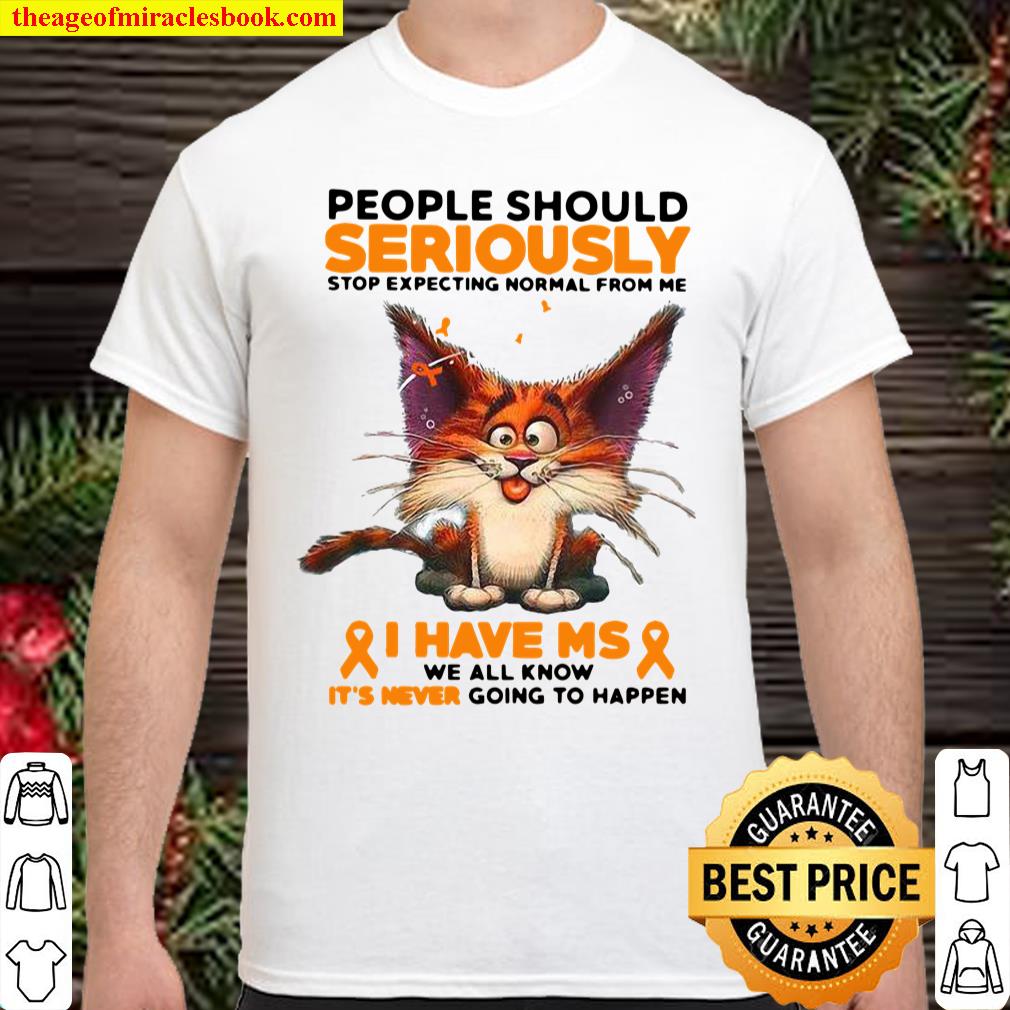 People Should Seriously Stop Expecting Normal From Me I Have Ms We All Know It’s Never Going To Happen Shirt