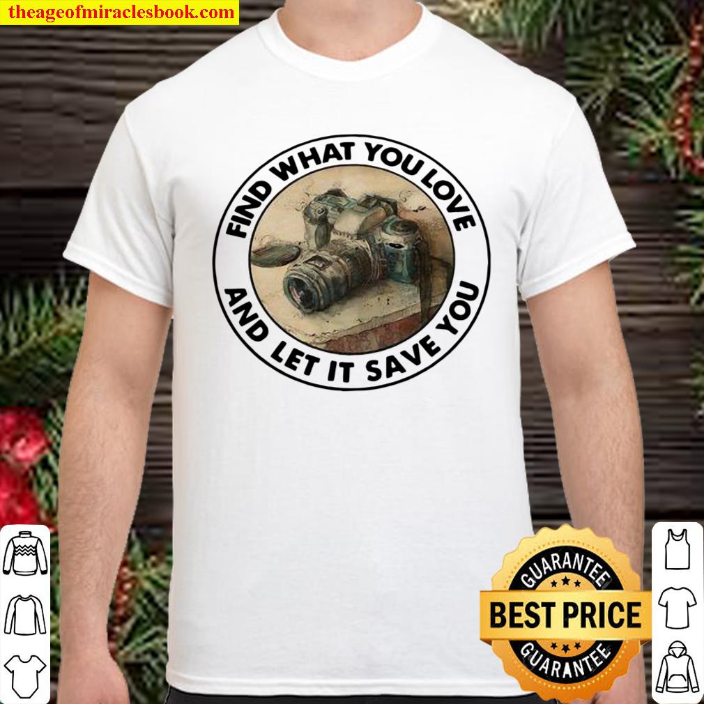 Photograph Find What You Love And Let It Save You Shirt, hoodie, tank top, sweater