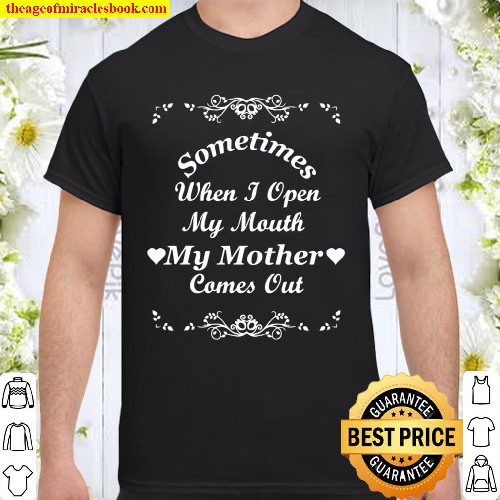 Sometimes When I Open My Mouth My Mother Comes Out 2021 Shirt, Hoodie, Long Sleeved, SweatShirt